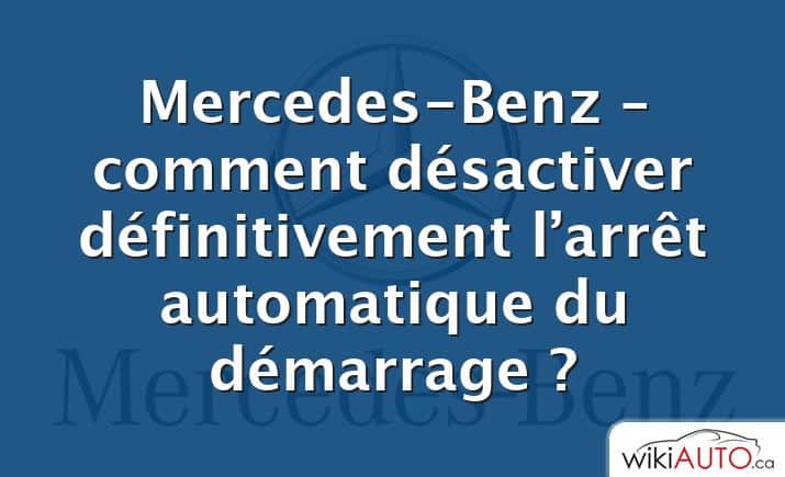 Mercedes-Benz – comment désactiver définitivement l’arrêt automatique du démarrage ?